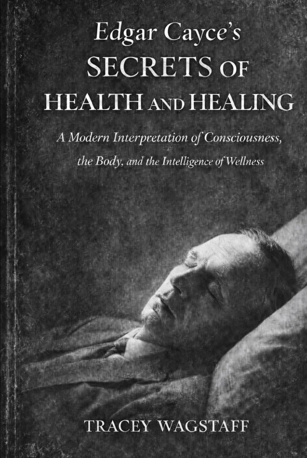 Edgar Cayce’s Secrets of Health and Healing: A Modern Interpretation of Consciousness, the Body, and the Intelligence of Wellness