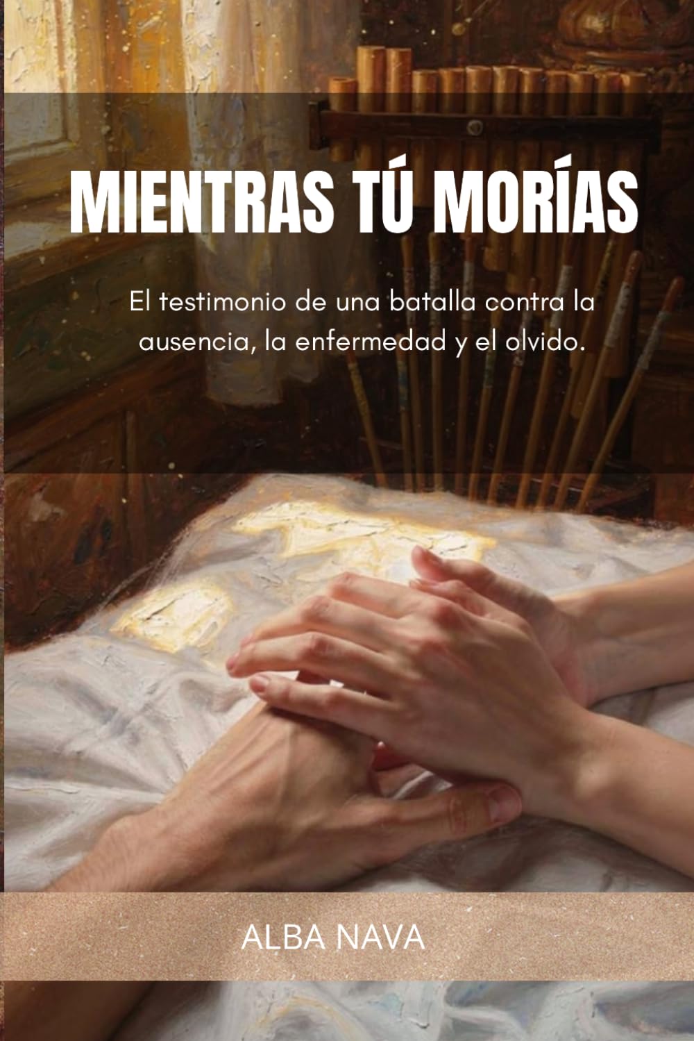 MIENTRAS TÚ MORÍAS: Testimonio de una batalla contra la ausencia, la enfermedad y el olvido.