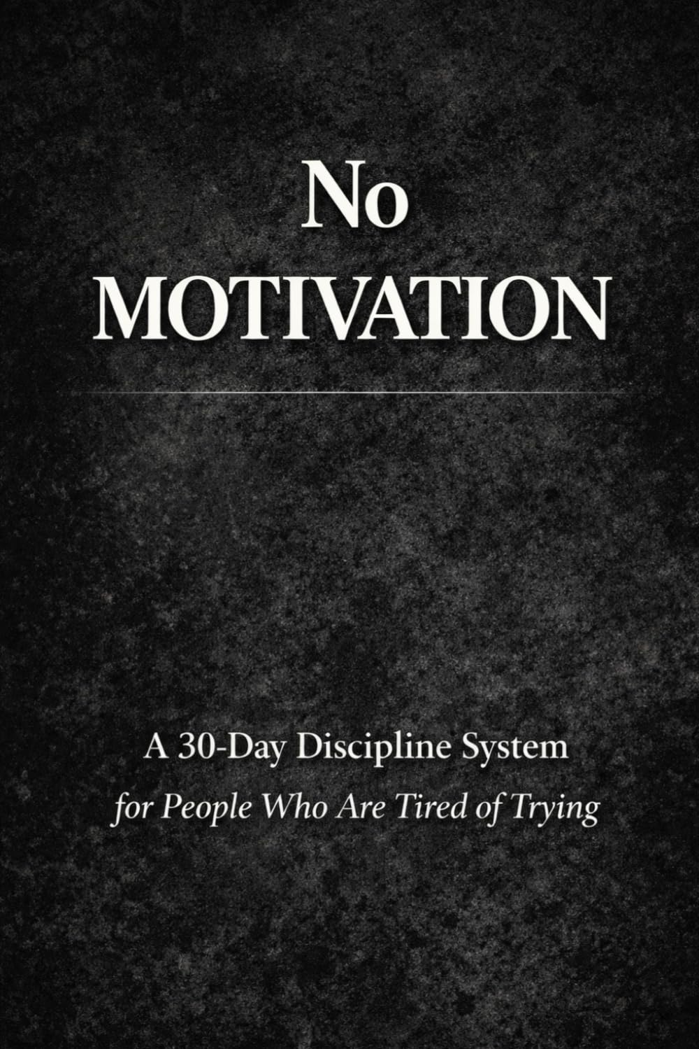 NO MOTIVATION: A 30-Day Discipline System for People Who Are Tired of Trying