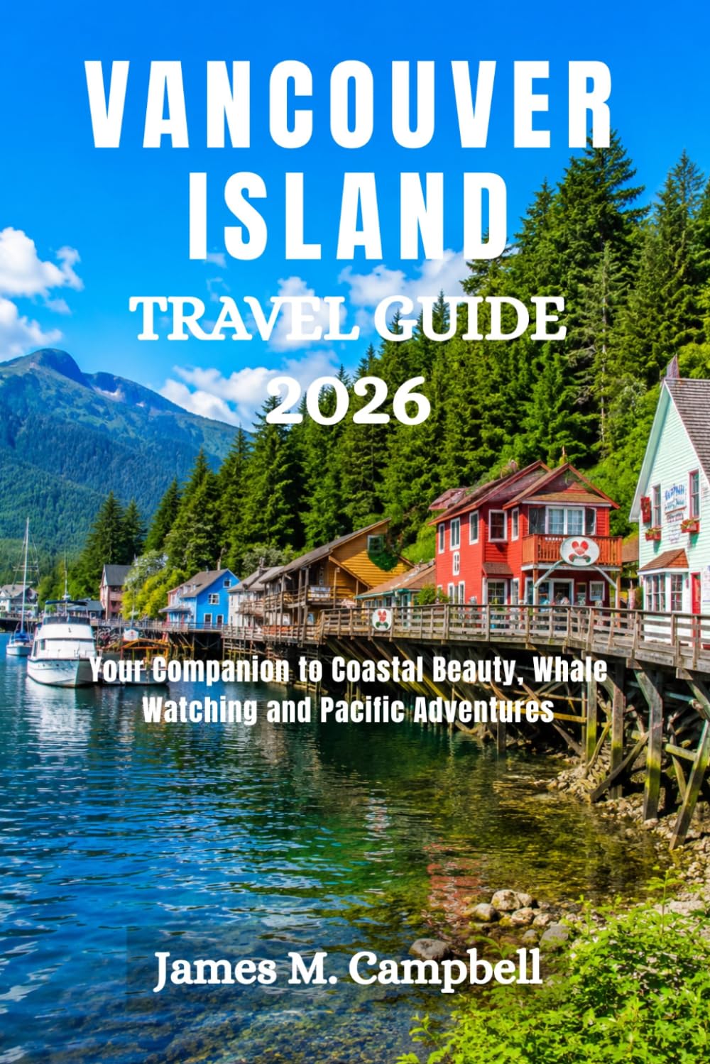VANCOUVER ISLAND TRAVEL GUIDE 2026: Your Companion to Coastal Beauty, Whale Watching and Pacific Adventures