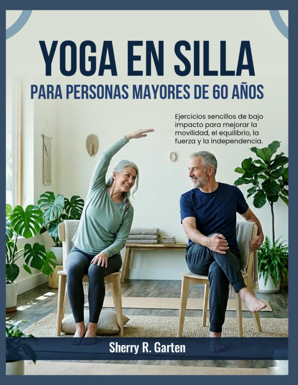 Yoga en silla para personas mayores de 60 años.: Ejercicios sencillos de bajo impacto para mejorar la movilidad, el equilibrio, la fuerza y la independencia.