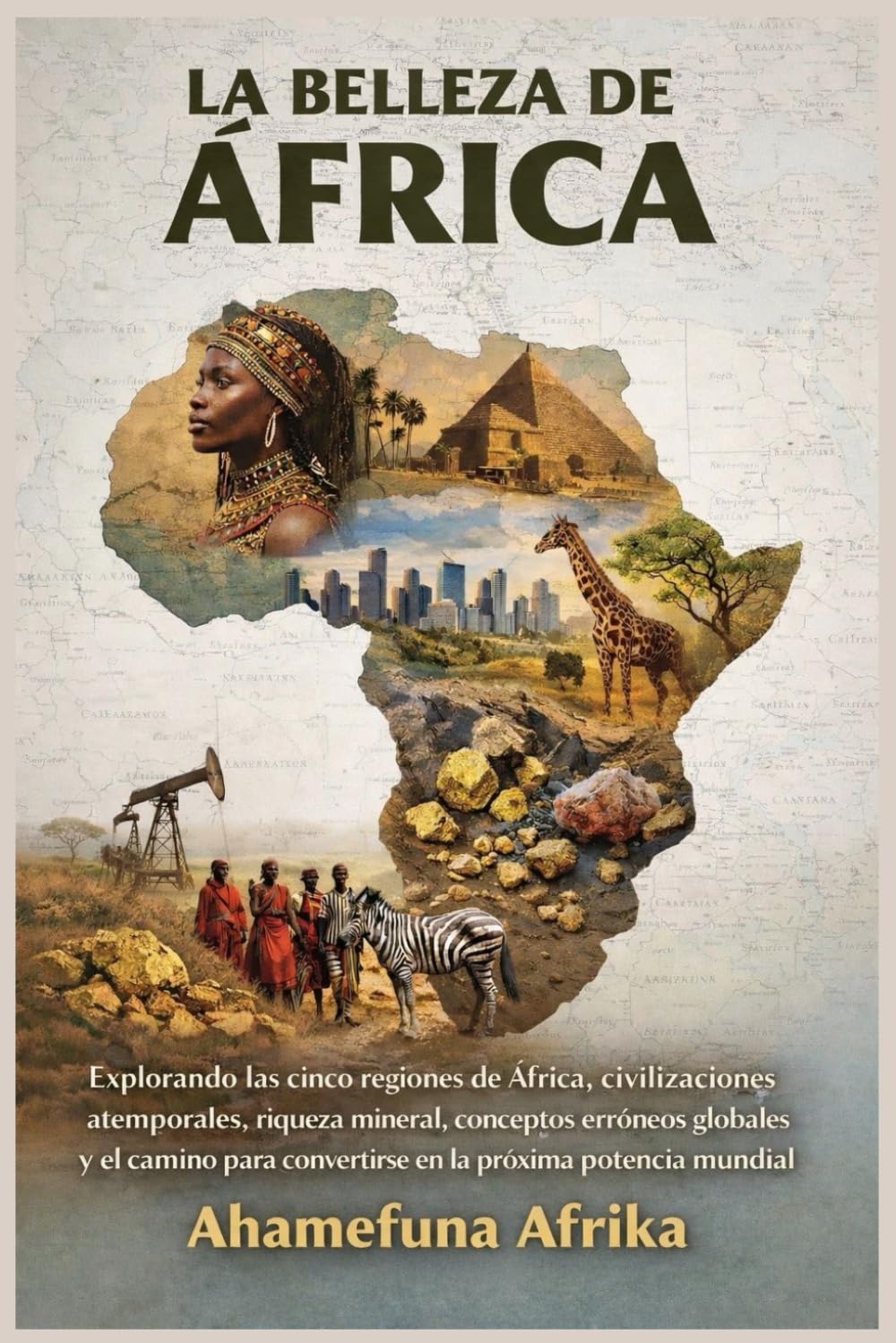 LA BELLEZA DE ÁFRICA: Explorando las cinco regiones de África, civilizaciones atemporales, riqueza mineral, conceptos erróneos globales y el camino para convertirse en la próxima potencia mundial.
