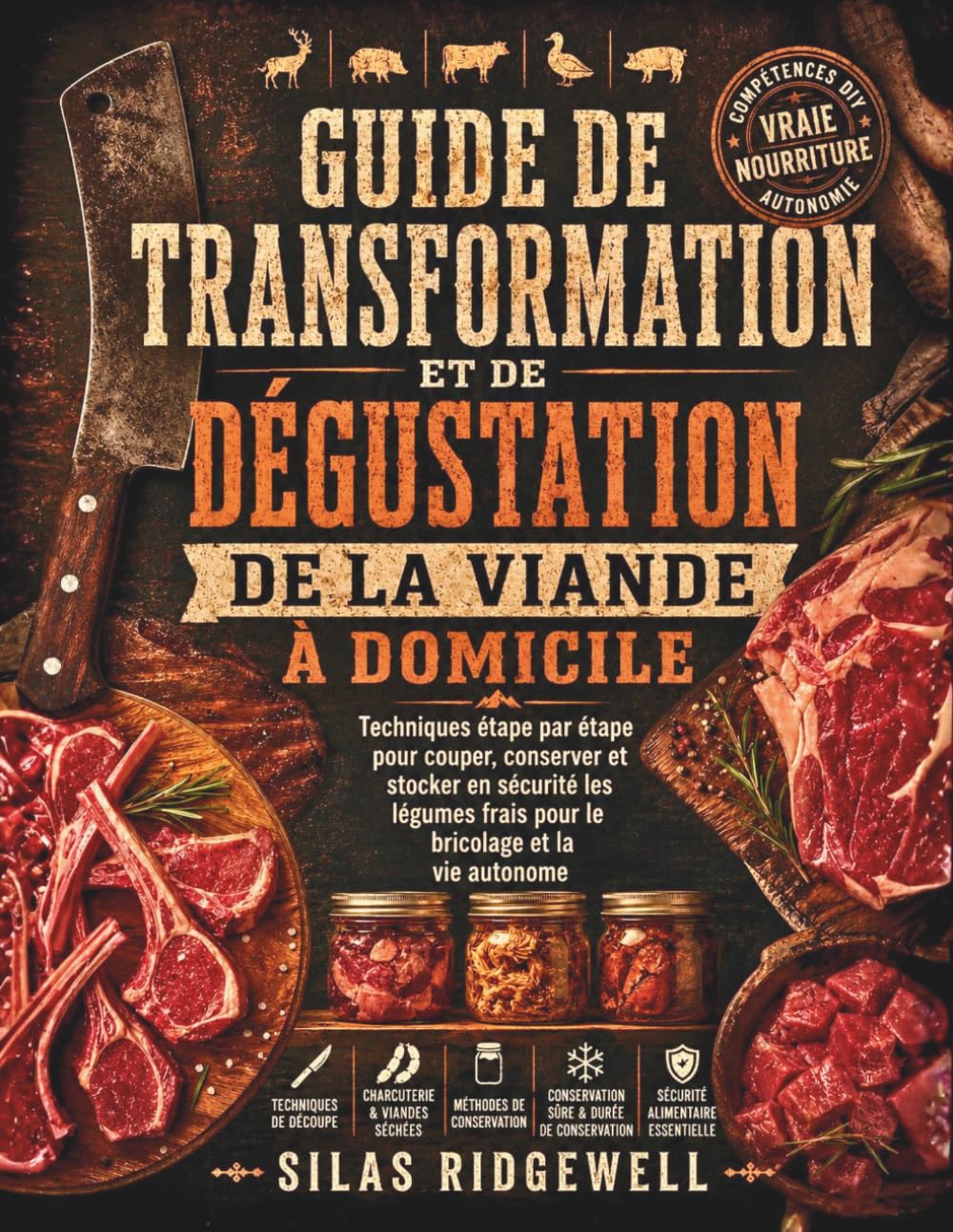 GUIDE DE TRANSFORMATION ET DE DÉGUSTATION DE LA VIANDE À DOMICILE: Techniques étape par étape pour couper, conserver et stocker en sécurité les légumes frais pour le bricolage et la vie autonome