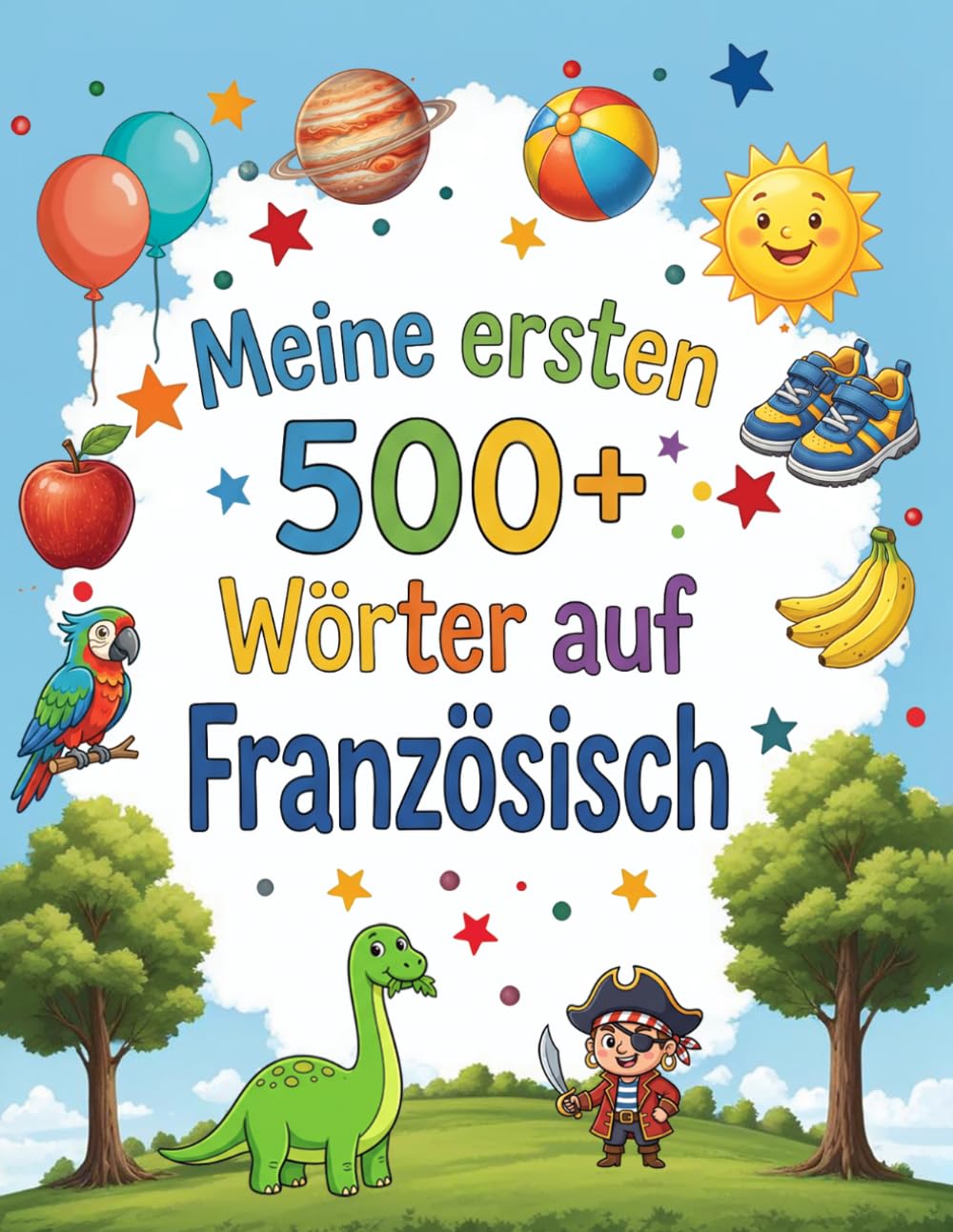 Meine ersten 500+ Wörter auf Französisch: Zweisprachiges Bildwörterbuch Deutsch-Französisch für Kinder ab 4 Jahren – Spielerisch erste Vokabeln lernen für Kindergarten, Vorschule und Grundschule