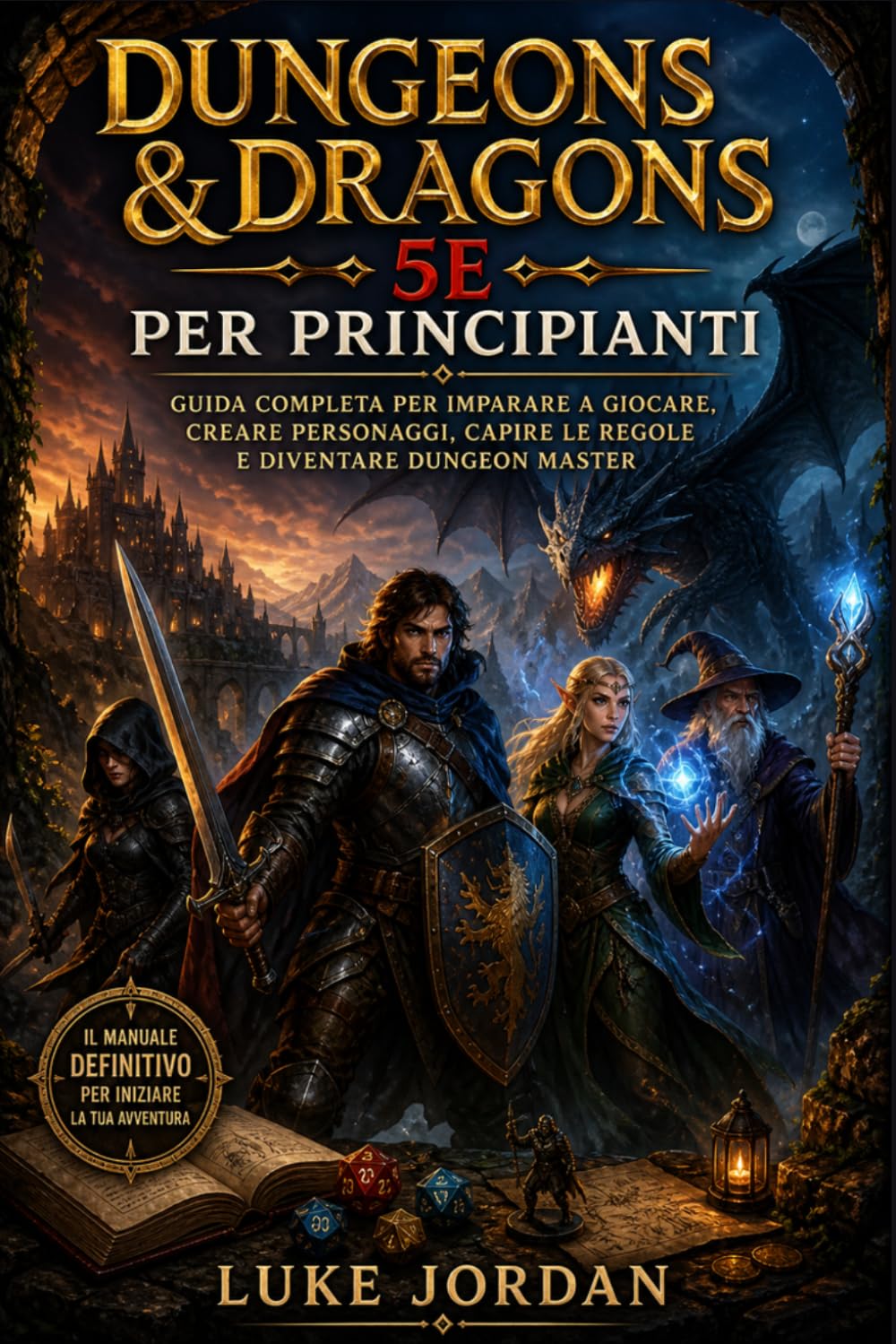Dungeons & Dragons 5e per Principianti: Guida Completa per Imparare a Giocare, Creare Personaggi, Capire le Regole e Diventare Dungeon Master