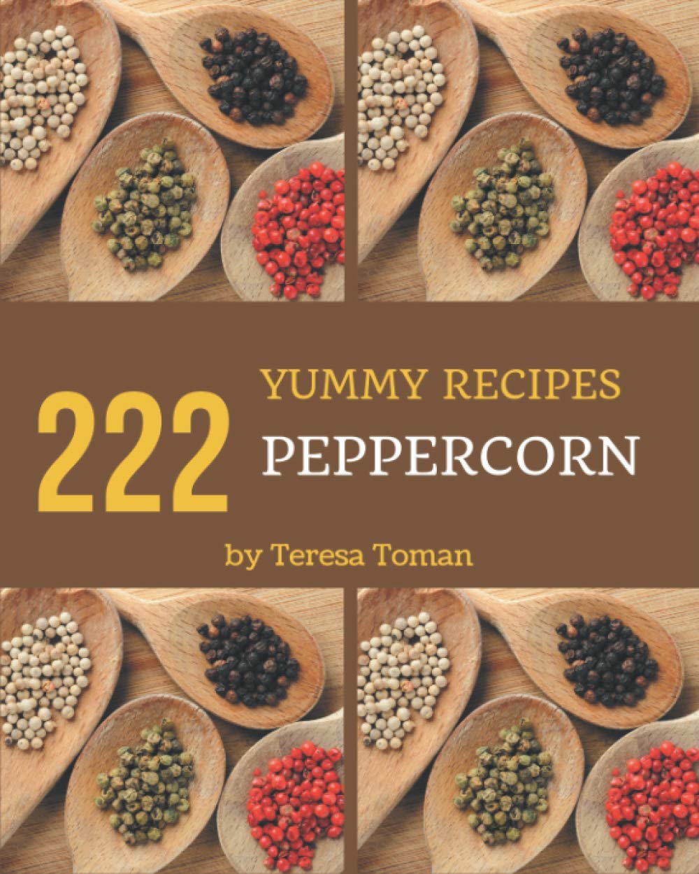 222 Yummy Peppercorn Recipes: Not Just a Yummy Peppercorn Cookbook!