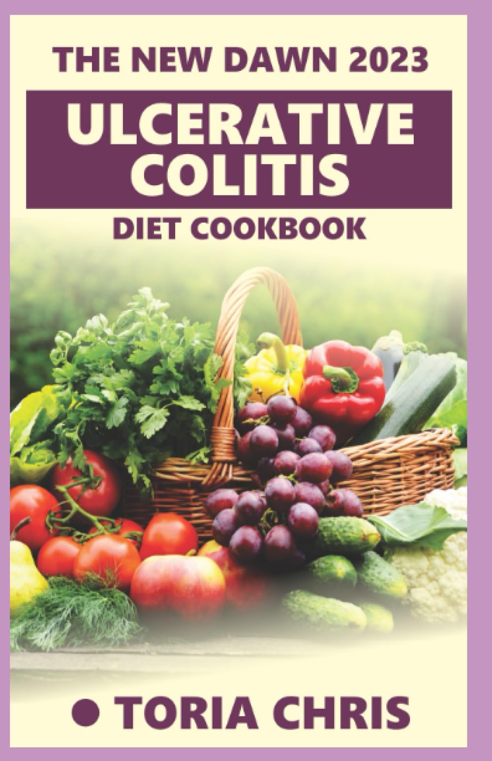 The New Dawn 2023 Ulcerative Colitis Diet Cookbook: Understanding Ulcerative Colitis with Essential Recipes & Guidance For Fast Relief
