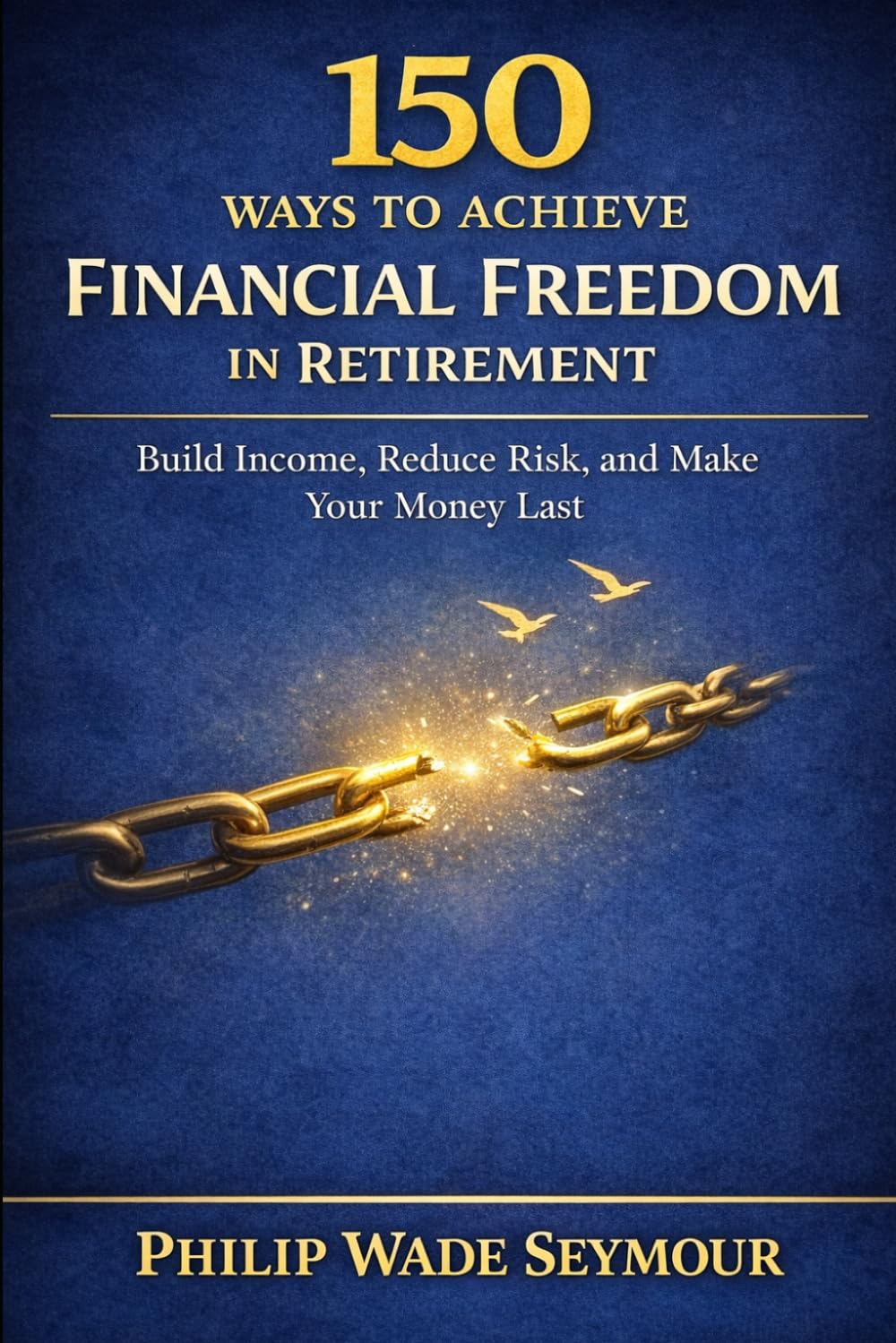 150 Ways to Achieve Financial Freedom in Retirement: Build Income, Reduce Risk, and Make Your Money Last (Practical Planning Series)