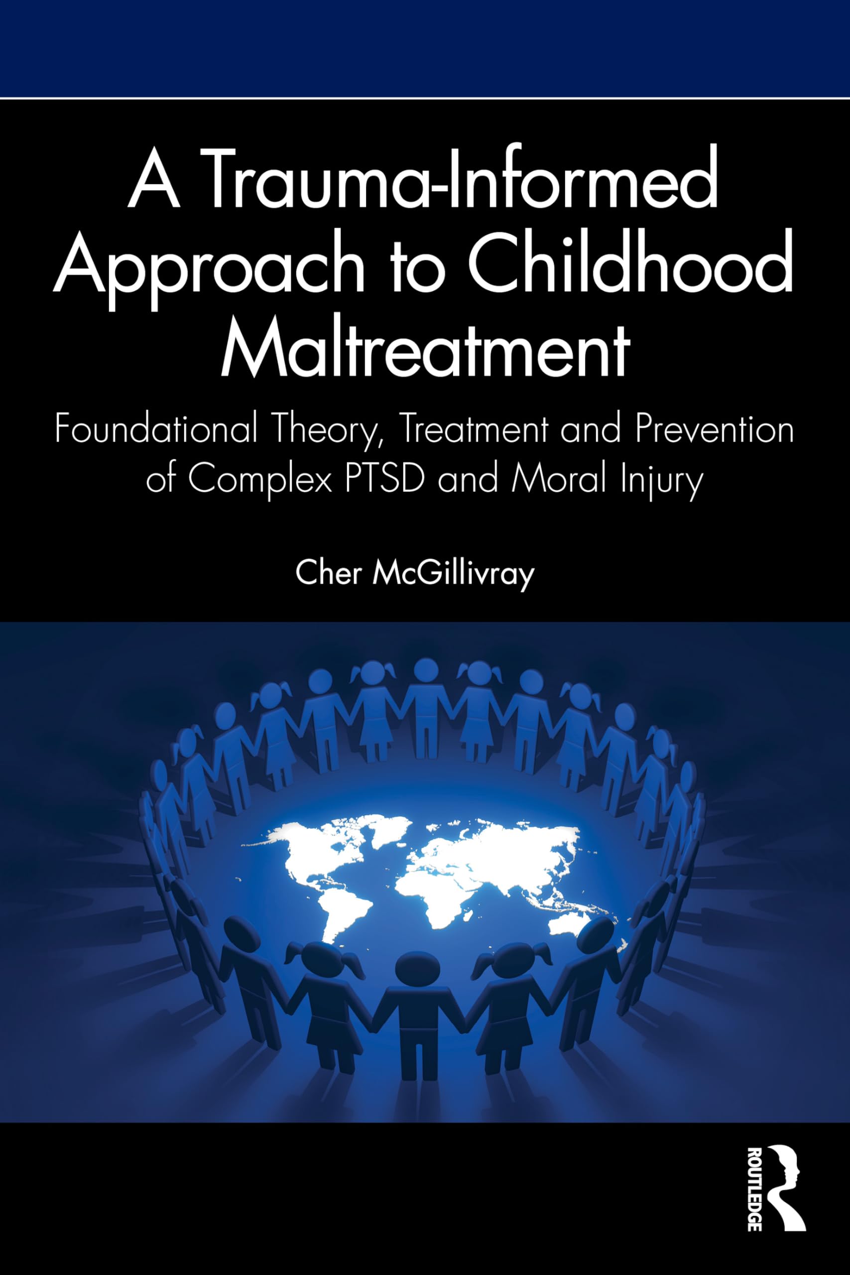 A Trauma-Informed Approach to Childhood Maltreatment: Foundational Theory, Treatment, and Prevention of Complex PTSD and Moral Injury