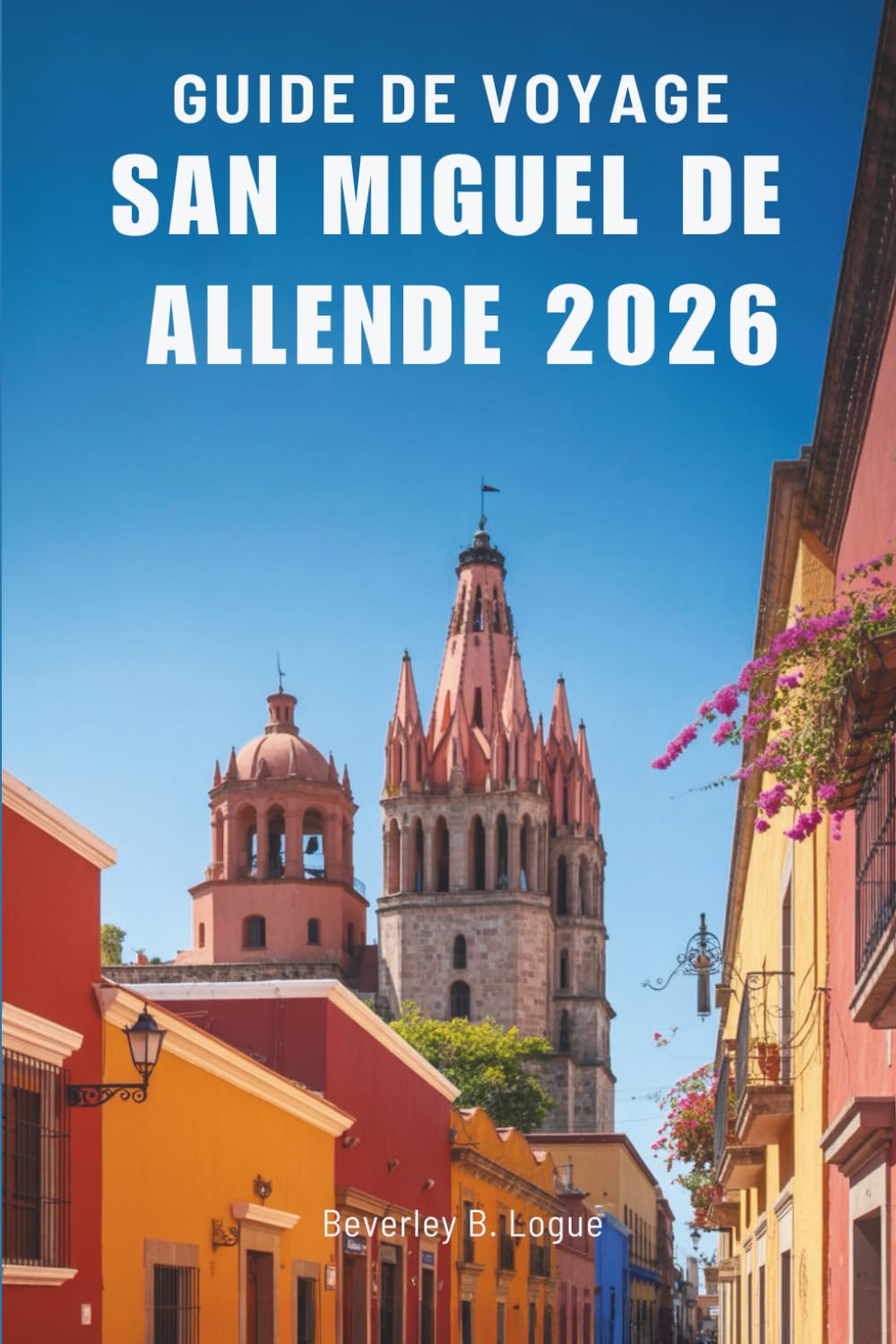 GUIDE DE VOYAGE SAN MIGUEL DE ALLENDE 2026: À la découverte du patrimoine vivant du havre culturel mexicain