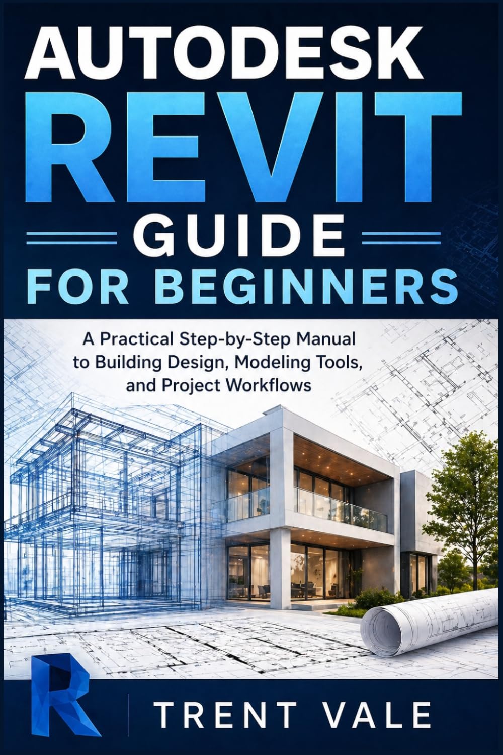 Autodesk Revit Guide for Beginners: A Practical Step-by-Step Manual to Building Design, Modeling Tools, and Project Workflows