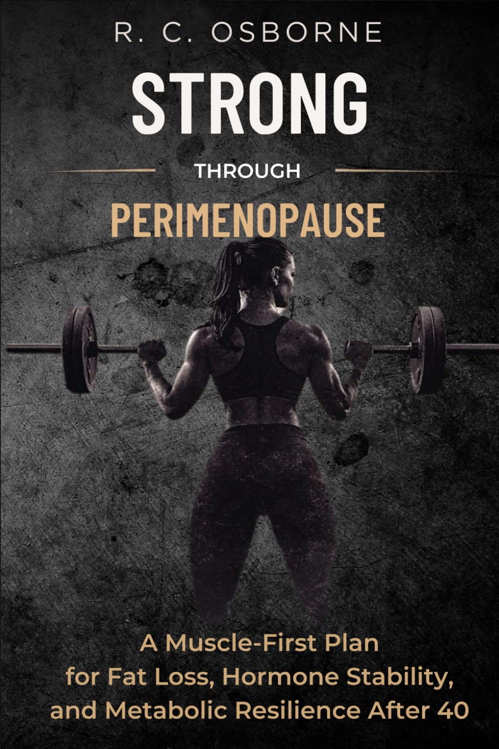 Strong Through Perimenopause: A Muscle-First Plan for Fat Loss, Hormone Stability, and Metabolic Resilience After 40