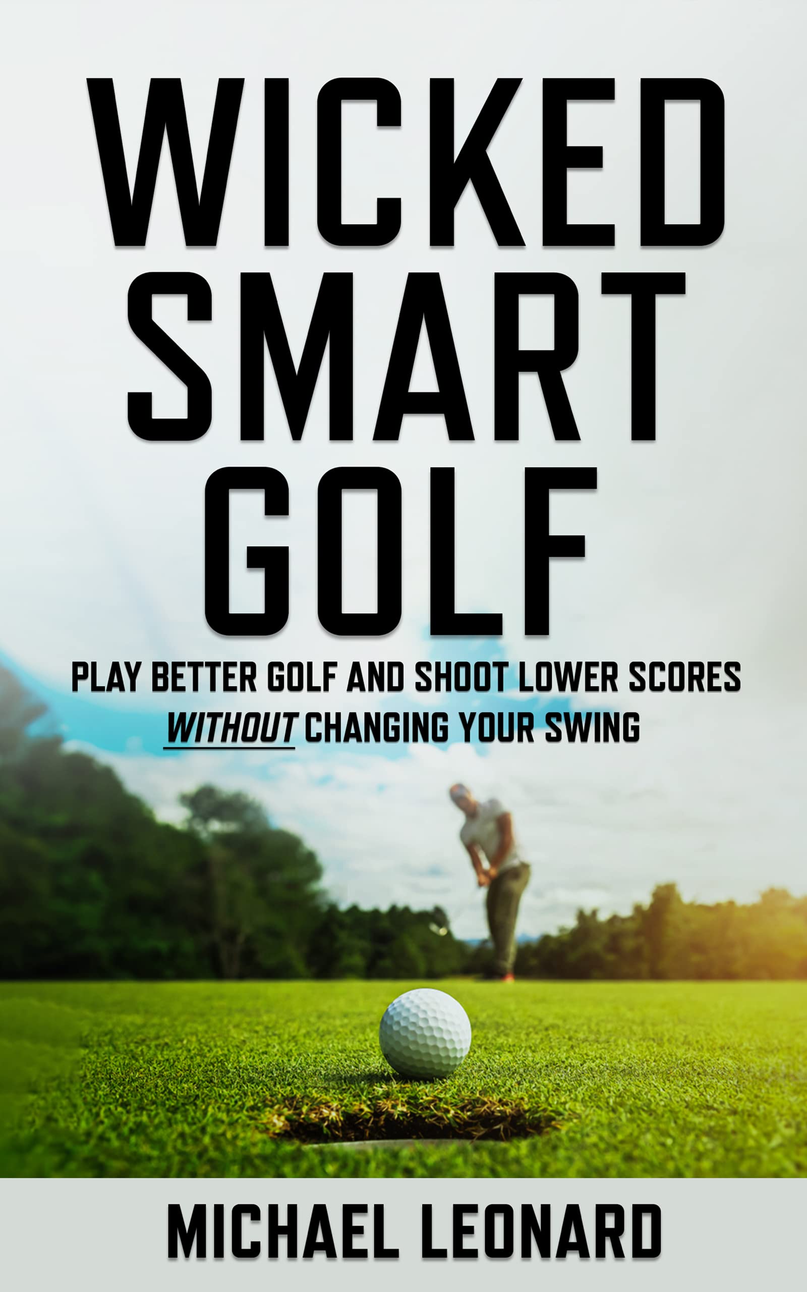 Wicked Smart Golf : Play Better Golf and Shoot Lower Scores Without Changing Your Swing