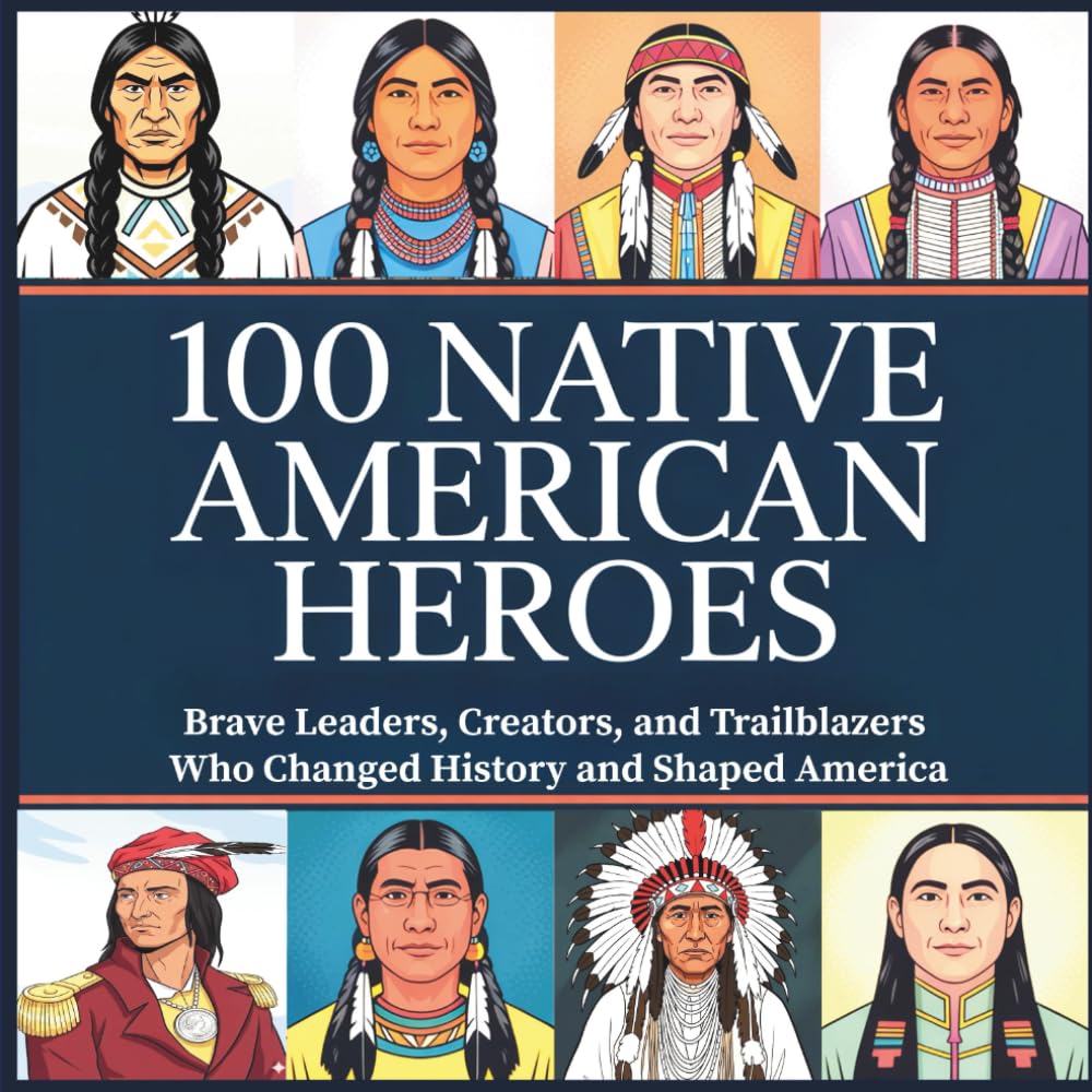 100 Native American Heroes: Brave Leaders, Creators, and Trailblazers Who Changed History and Shaped America