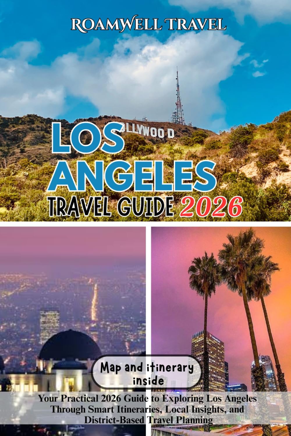 LOS ANGELES TRAVEL GUIDE 2026: Your Practical 2026 Guide to Exploring Los Angeles Through Smart Itineraries, Local Insights, and District-Based Travel Planning