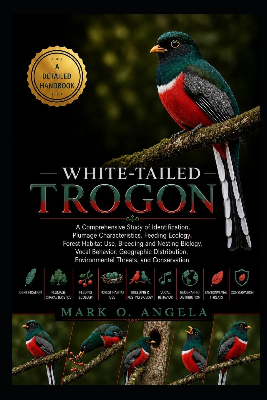 WHITE-TAILED TROGON: A Comprehensive Study of Identification, Plumage Characteristics, Feeding Ecology, Forest Habitat Use, Breeding and Nesting ... Environmental Threats, and Conservation