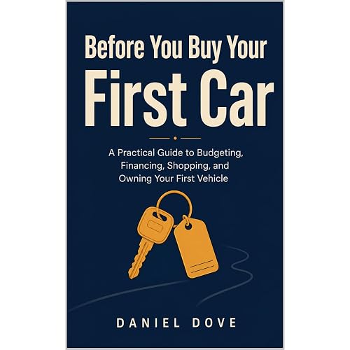 Before You Buy Your First Car: A Practical Guide to Budgeting, Financing, Shopping, and Owning Your First Vehicle (Before You!)