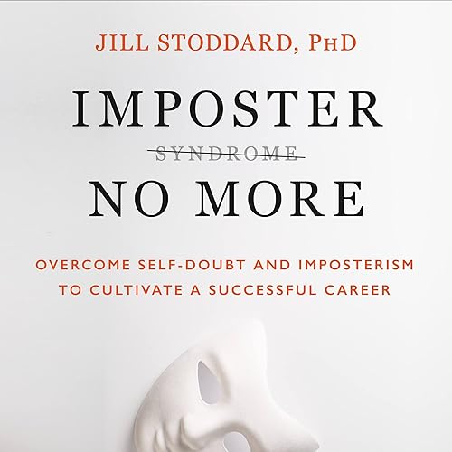 Imposter No More: Overcome Self-Doubt and Imposterism to Cultivate a Successful Career