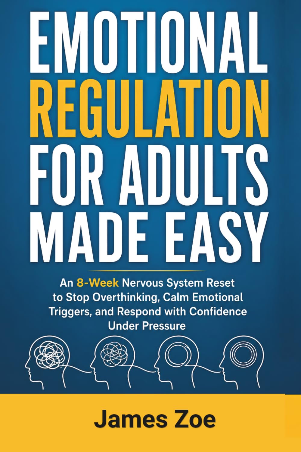 Emotional Regulation for Adults Made Easy: An 8-Week Nervous System Reset to Stop Overthinking, Calm Emotional Triggers, and Respond with Confidence Under Pressure