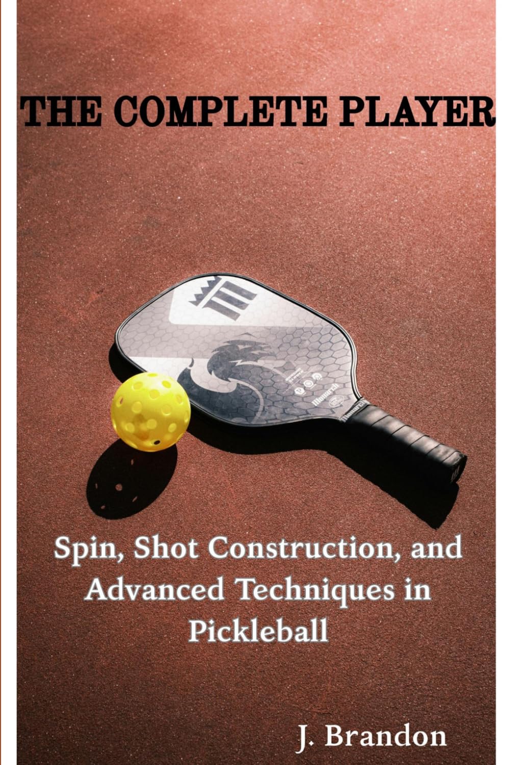 The Complete Player: Spin, Shot Construction, and Advanced Techniques in Pickleball (Pickleball Improvement Series)