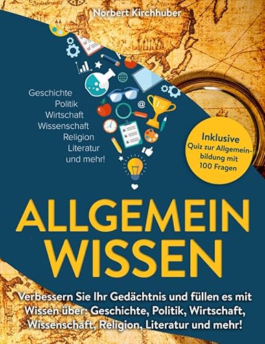 Allgemeinwissen: Verbessern Sie Ihr Gedächtnis und füllen es mit Wissen über: Geschichte, Politik, Wirtschaft, Wissenschaft, Religion, Literatur und mehr! Inklusive Quiz zur Allgemeinbildung