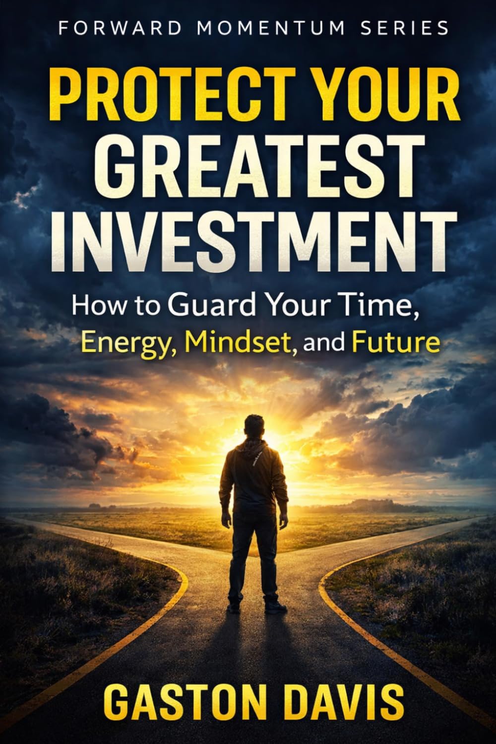 PROTECT YOUR GREATEST INVESTMENT: How to Guard Your Time, Energy, Mindset, and Future (Forward Momentum Series)