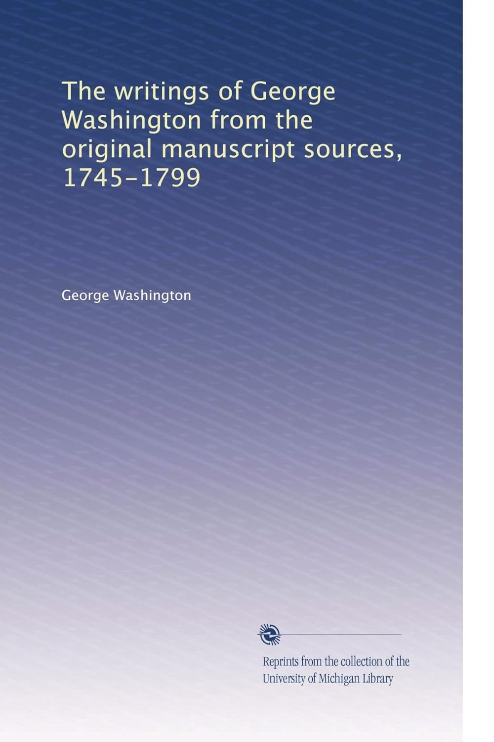 The writings of George Washington from the original manuscript sources, 1745-1799