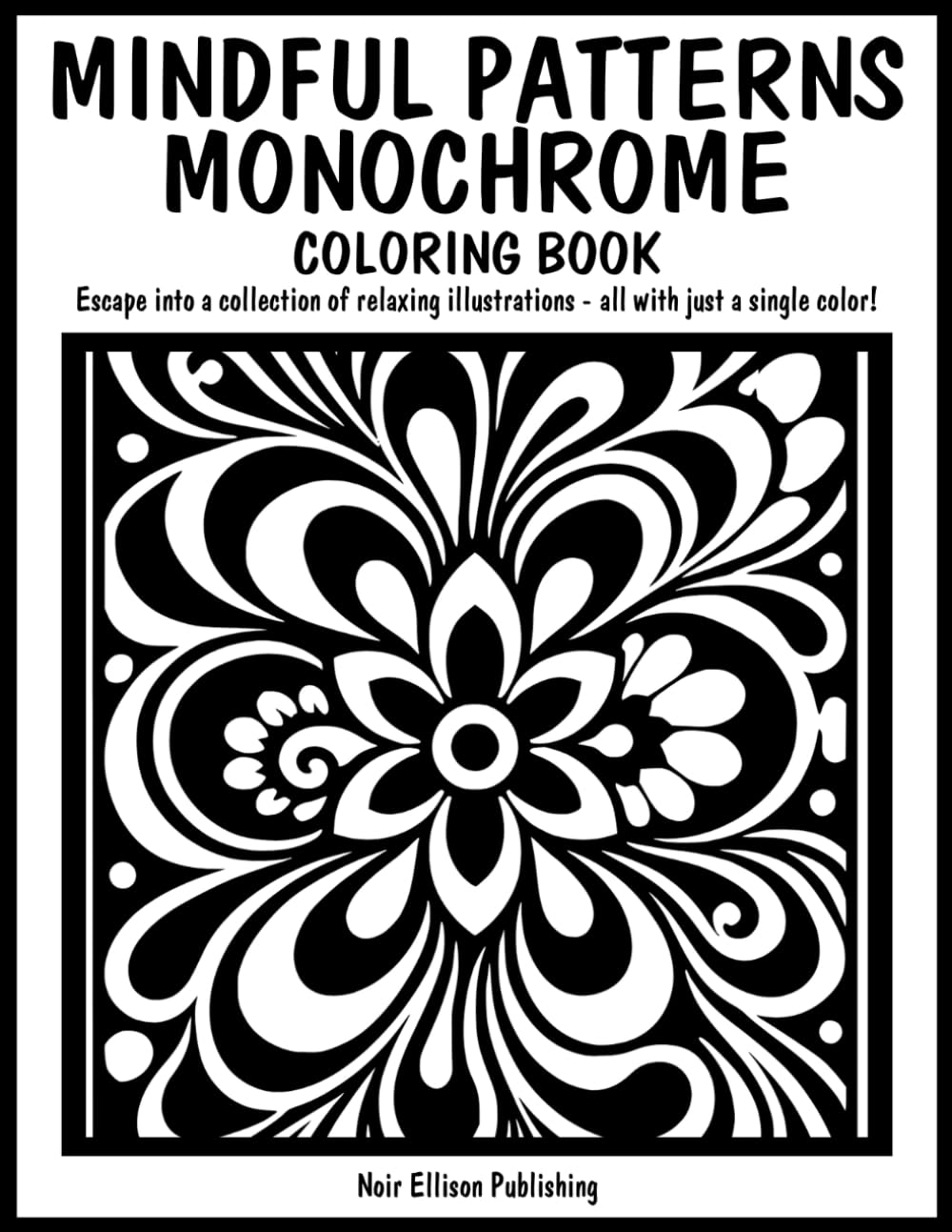 Mindful Patterns Monochrome Coloring Book: 50 One Color Illustration Pages For Relaxation And Creative Escape For All Ages