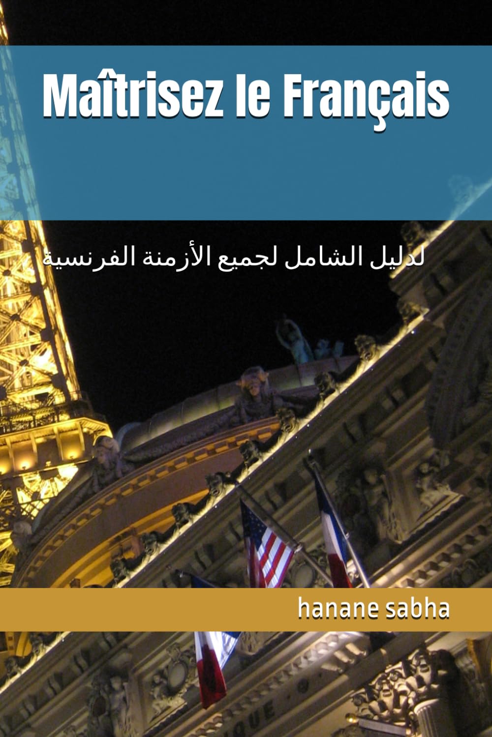 Maîtrisez le Français: ﻟﺪﻟﻴﻞ اﻟﺸﺎﻣﻞ ﻟﺠﻤﻴﻊ اﻟﺄزﻣﻨﺔ اﻟﻔﺮﻧﺴﻴﺔ