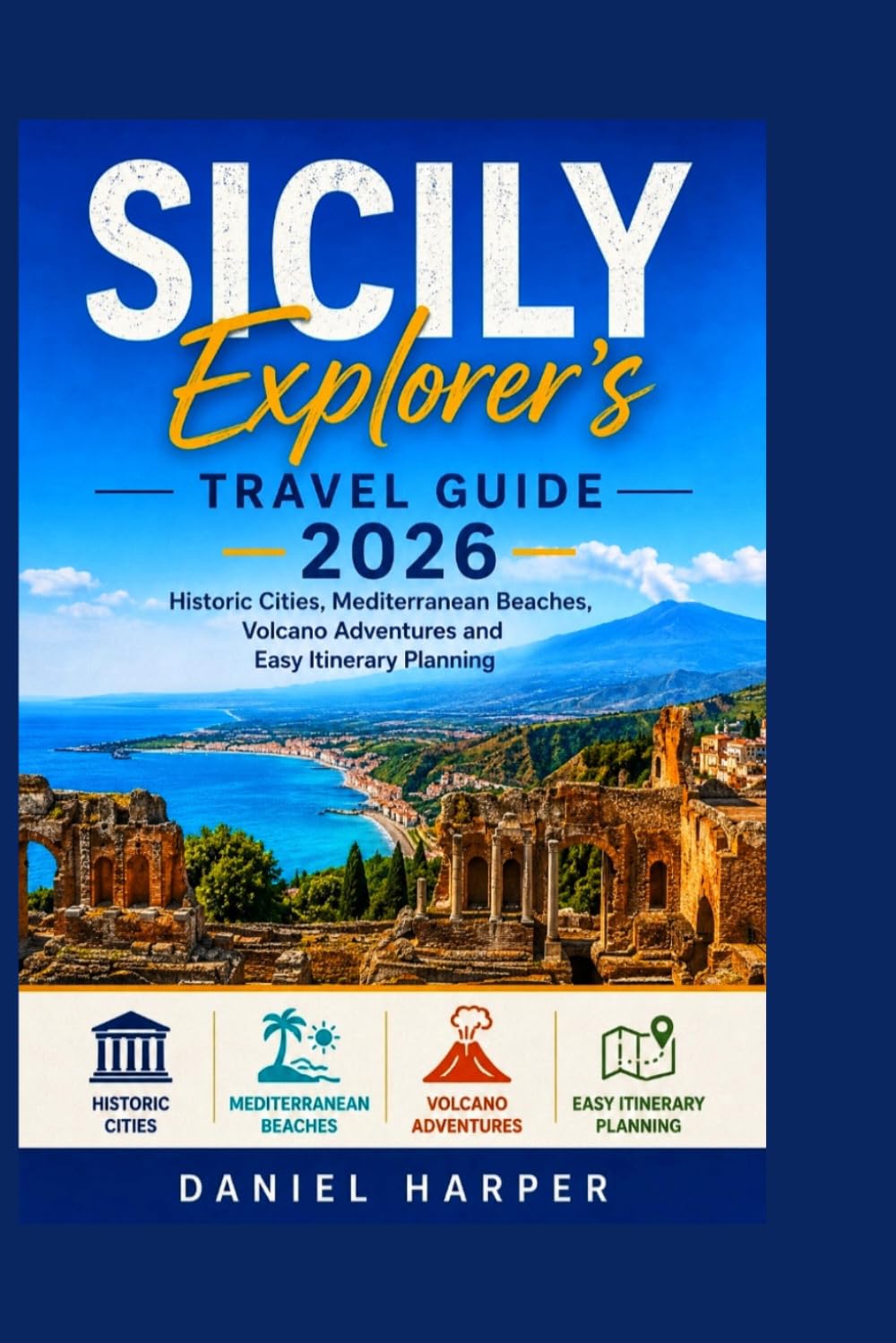 Sicily Explorer's Travel Guide 2026:: Historic Cities, Mediterranean Beaches, Volcano Adventures and Easy Itinerary Planning