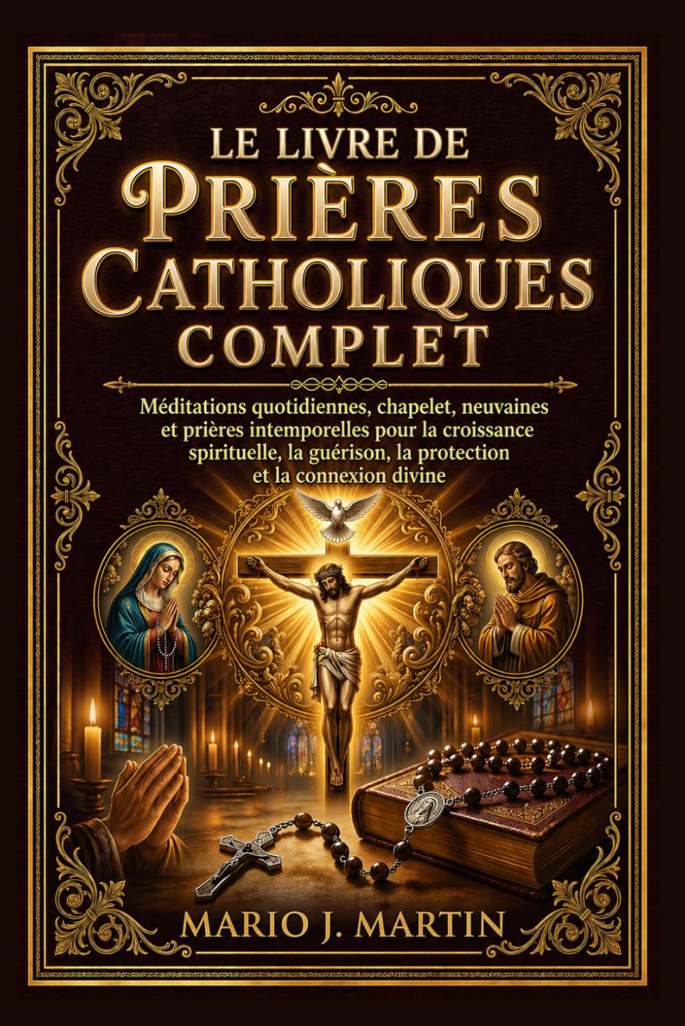 LE LIVRE DE PRIÈRES CATHOLIQUES COMPLET: Méditations quotidiennes, chapelet, neuvaines et prières intemporelles pour la croissance spirituelle, la guérison, la protection et la connexion divine