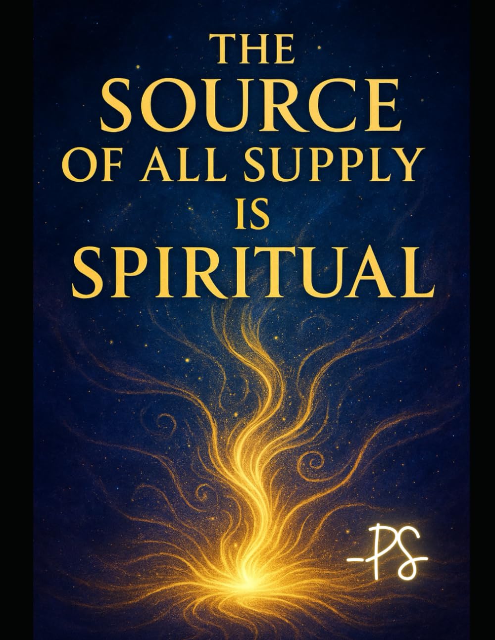 The Source of All Supply is Spiritual: Unlocking Hidden Potential: A Guide to Spiritual Supply and Self-Realization