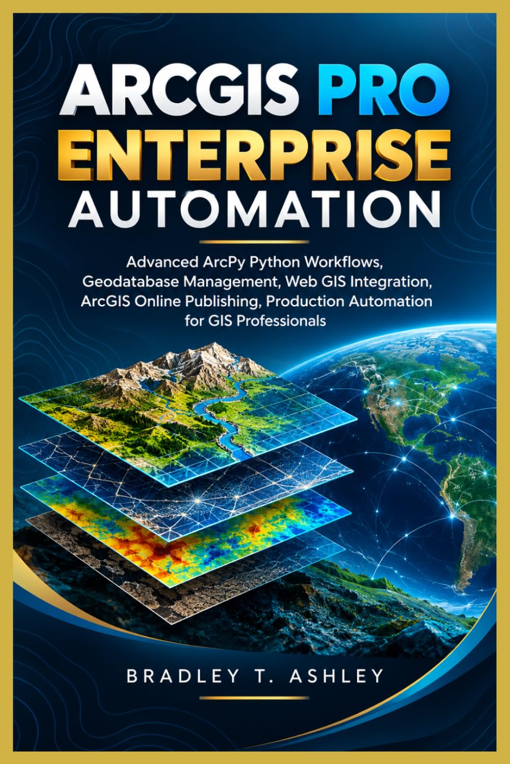 ArcGIS Pro Enterprise Automation: Advanced ArcPy Python Workflows, Geodatabase Management, Web GIS Integration, ArcGIS Online Publishing, Production ... 4 (The Complete ArcGIS Pro Mastery Series)