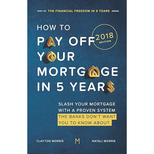 How To Pay Off Your Mortgage In Five Years: Slash your mortgage with a proven system the banks don't want you to know about (2018 Edition)