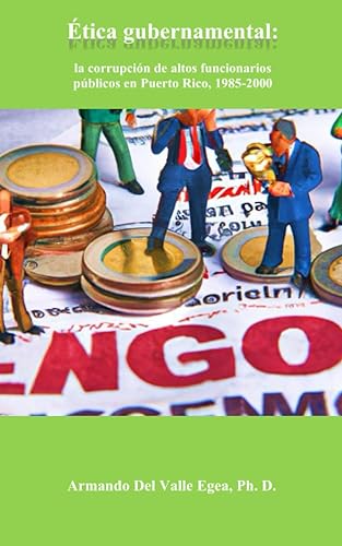 Ética gubernamental la corrupción de altos funcionarios públicos en Puerto Rico, 1985-2000 (Spanish Edition)