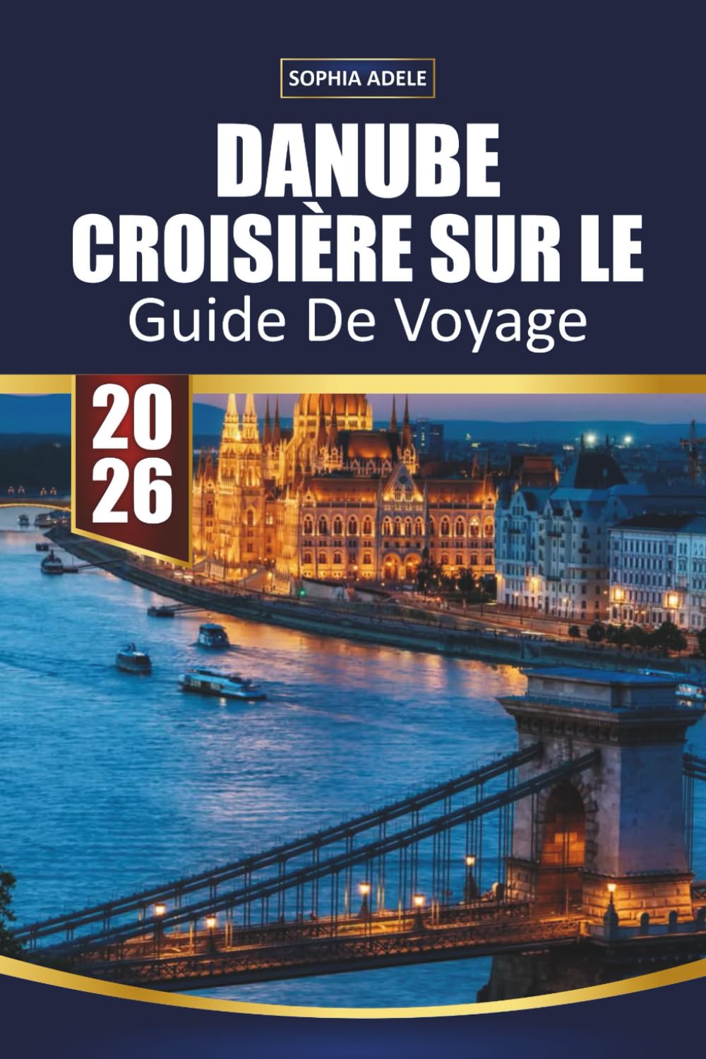 GUIDE DE VOYAGE CROISIÈRE SUR LE DANUBE 2026: Vienne, Budapest et des fjords pittoresques, marchés de Noël, excursions à terre et itinéraires complets de l'Allemagne à la mer Noire
