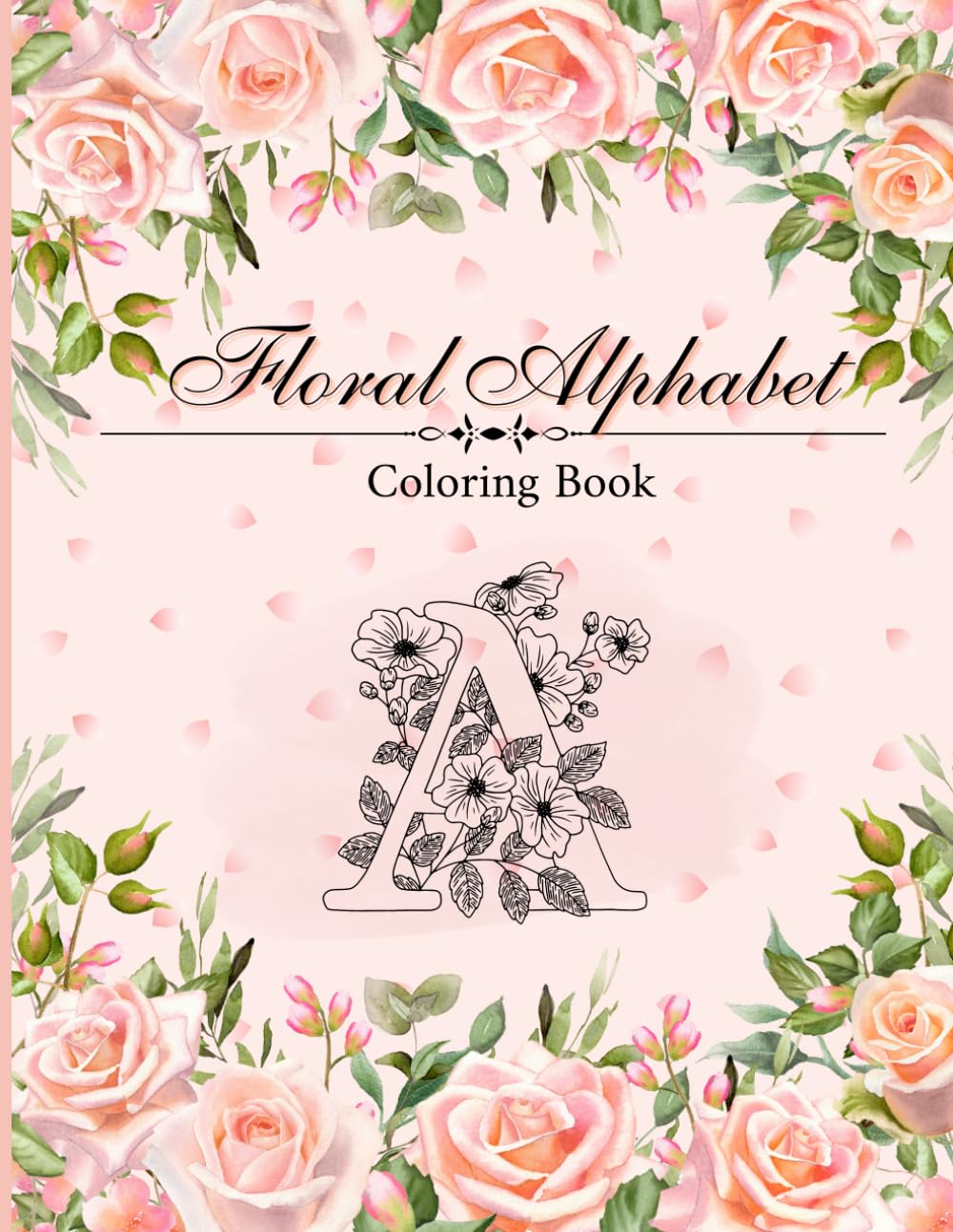 Floral Alphabet Coloring Book: A Beautiful A to Z Flower Letter Coloring Book for Adults and Teens | Relaxing Floral Designs for Stress Relief and Creativity