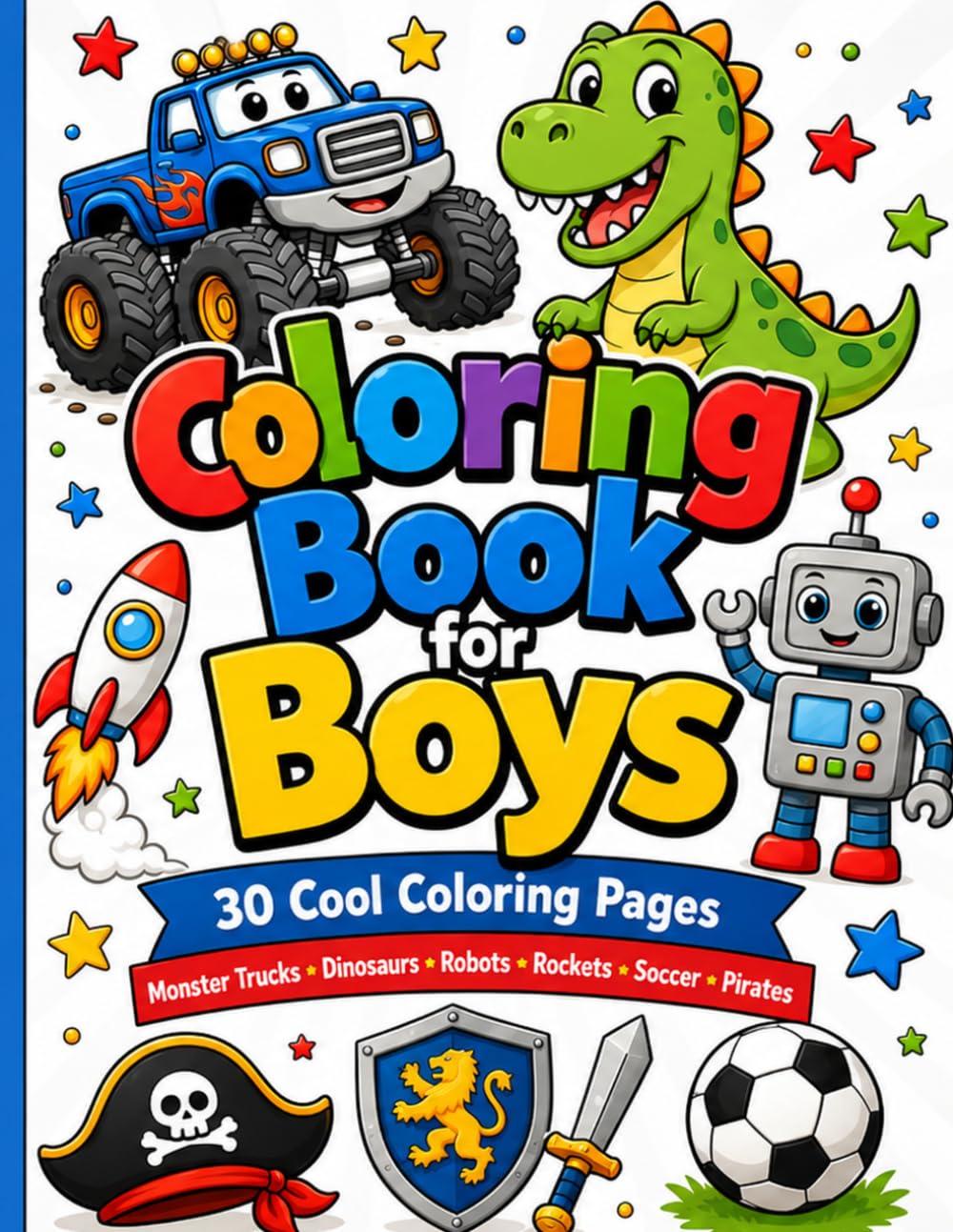 Coloring Book for Boys: 30 Cool Coloring Pages with Monster Trucks, Dinosaurs, Robots, Rockets, Soccer, Pirates and More