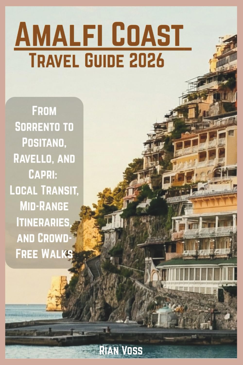Amalfi Coast Travel Guide 2026: From Sorrento to Positano, Ravello, and Capri: Local Transit, Mid-Range Itineraries, and Crowd-Free Walks