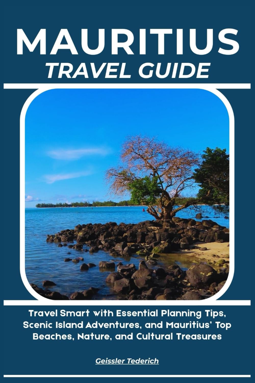 MAURITIUS TRAVEL GUIDE: Travel Smart with Essential Planning Tips, Scenic Island Adventures, and Mauritius’ Top Beaches, Nature, and Cultural Treasures