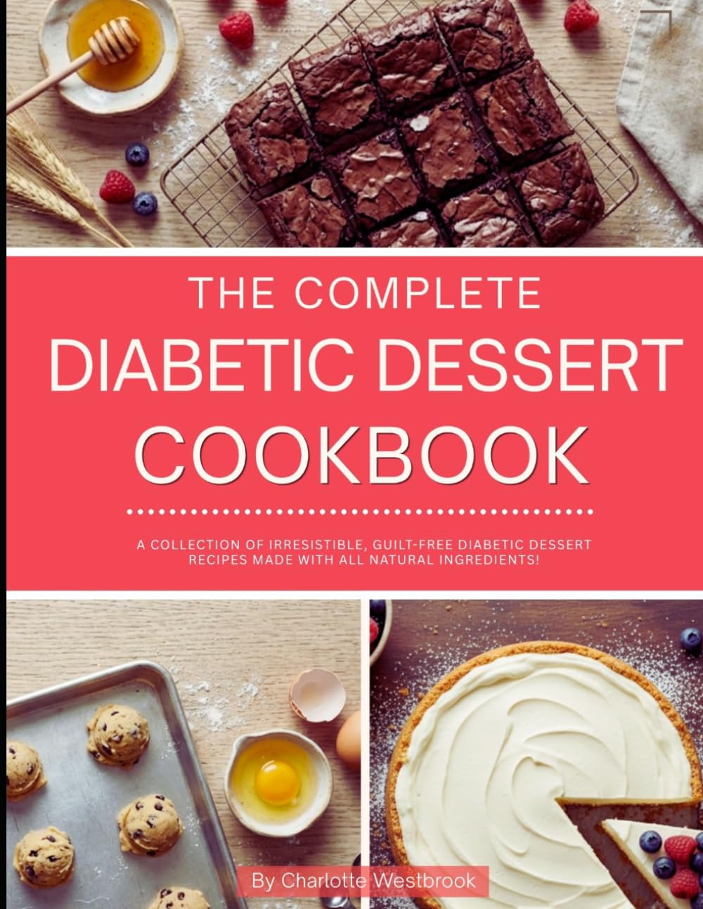 The Complete Diabetic Dessert Cookbook: A Collection of Irresistible, Guilt-Free Diabetic Dessert Recipes Made with all Natural Ingredients! (Diabetic Cooking for 2026)