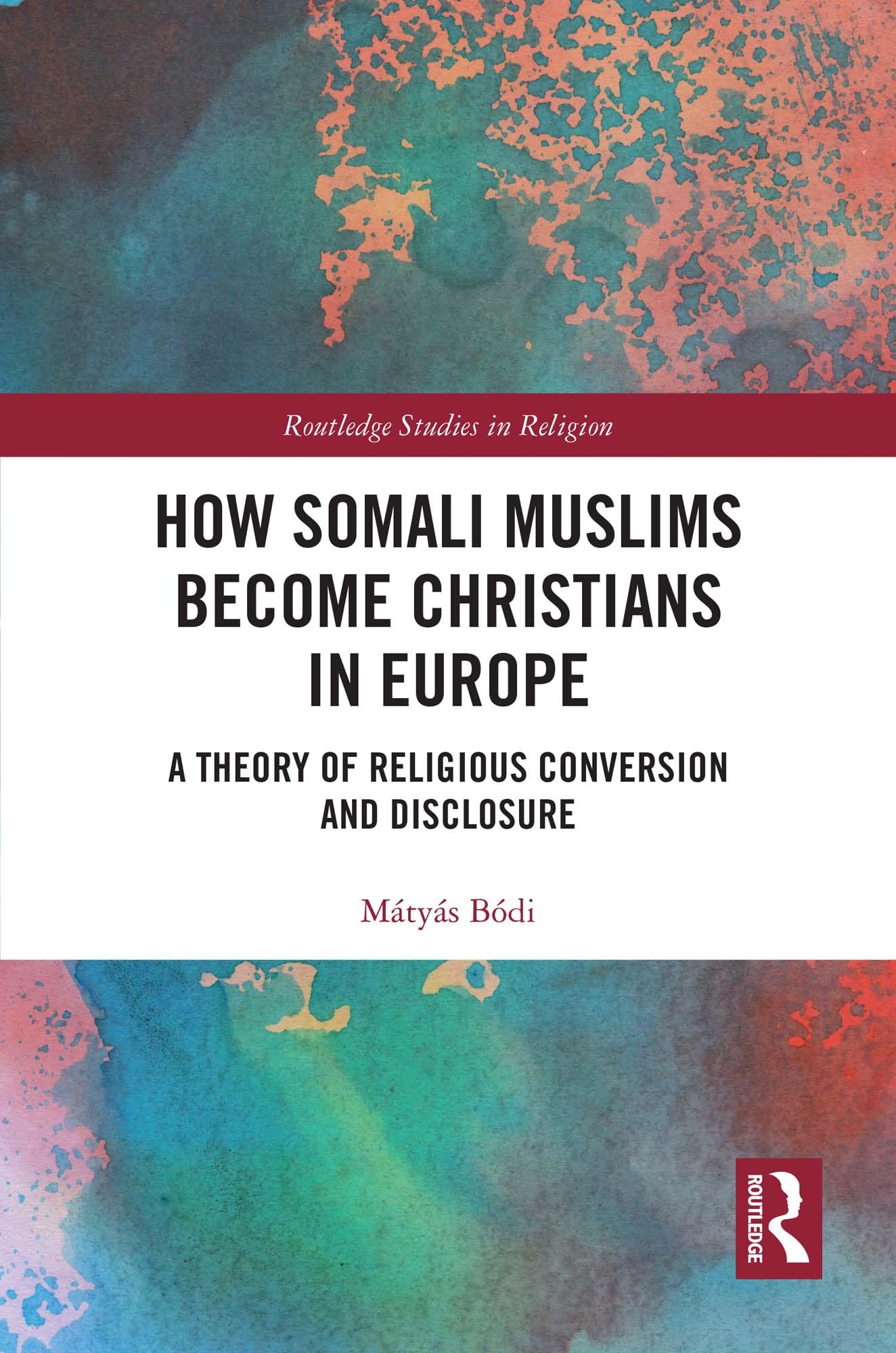 How Somali Muslims Become Christians in Europe: A Theory of Religious Conversion and Disclosure (Routledge Studies in Religion)