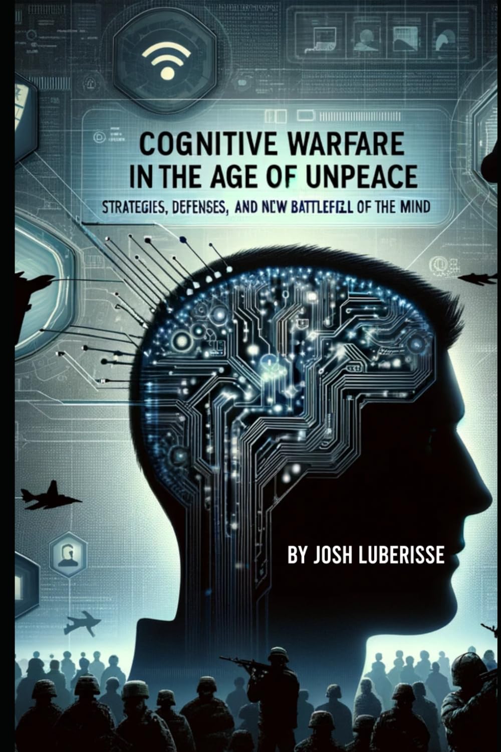 Cognitive Warfare in the Age of Unpeace: Strategies, Defenses, and the New Battlefield of the Mind (Military Strategy)