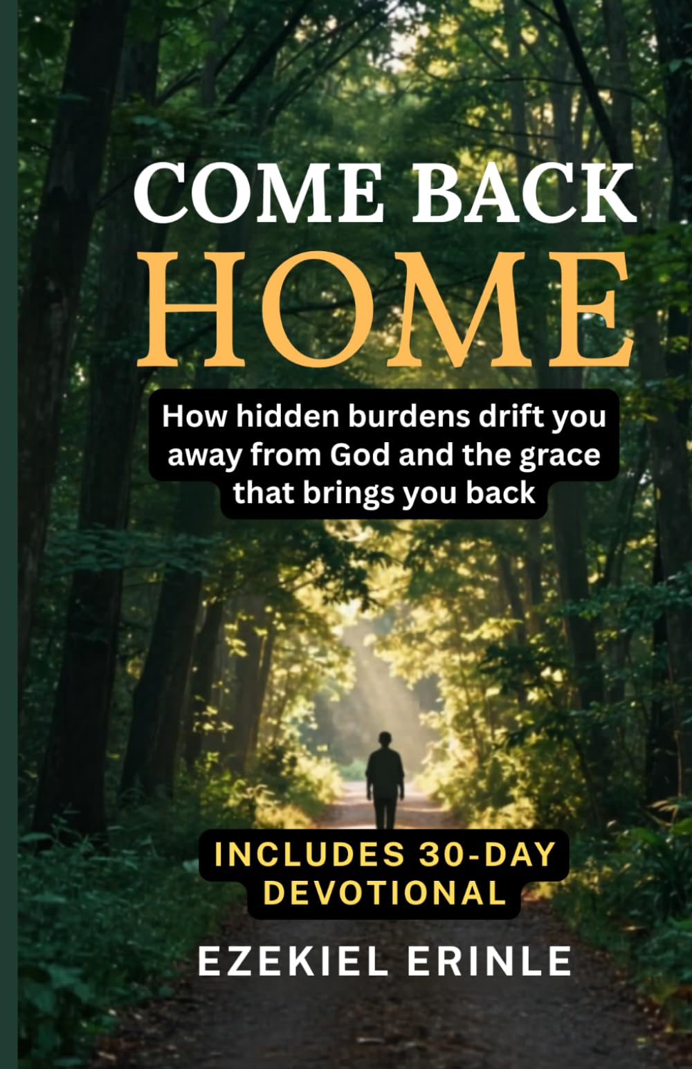 COME BACK HOME: How Hidden Burdens Drift You Away from God and the Grace That Brings You Back — Includes 30-Day Devotional