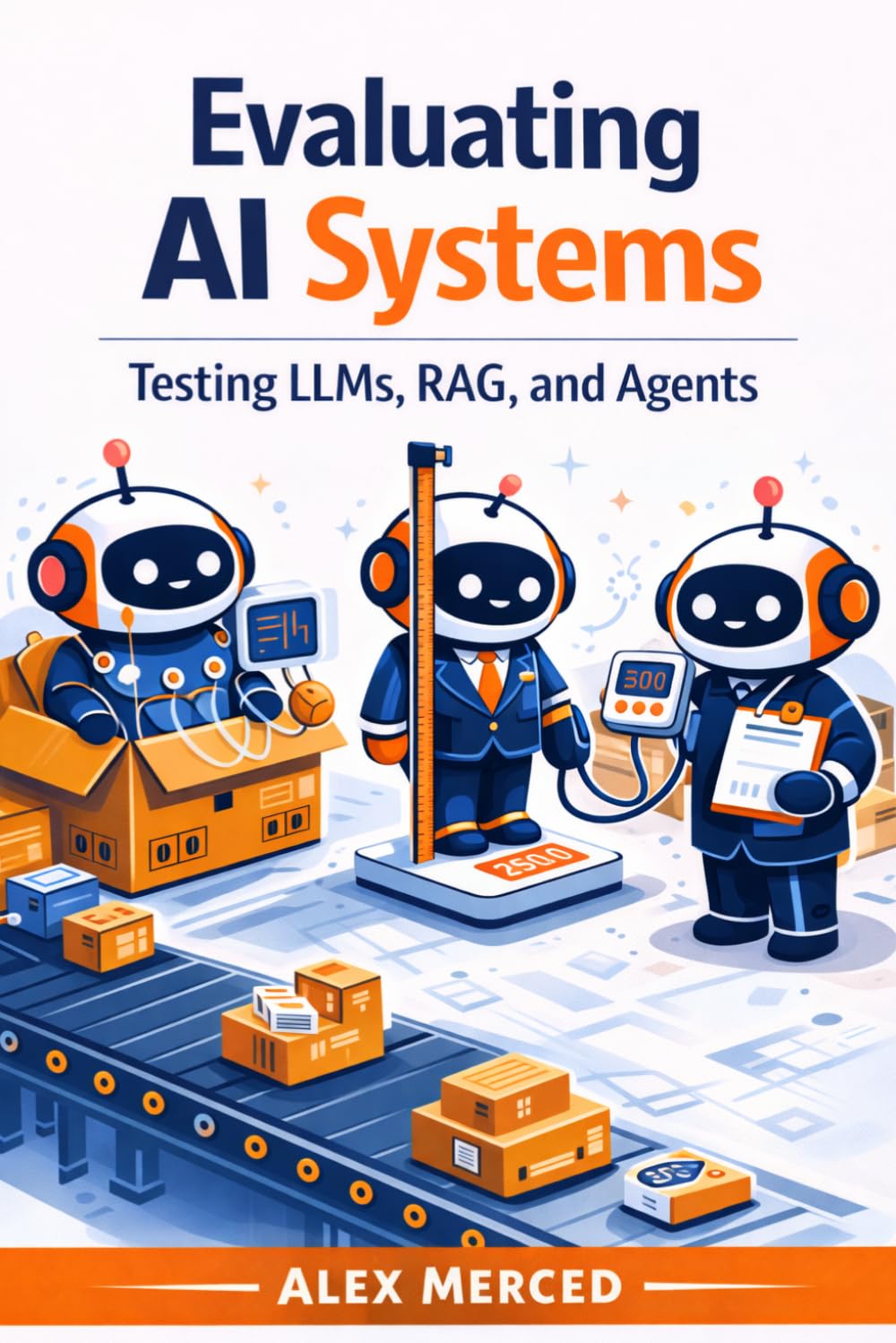 Evaluating AI Systems: Testing LLMs, RAG, and Agents (Merced Books on Agentic AI and Data)