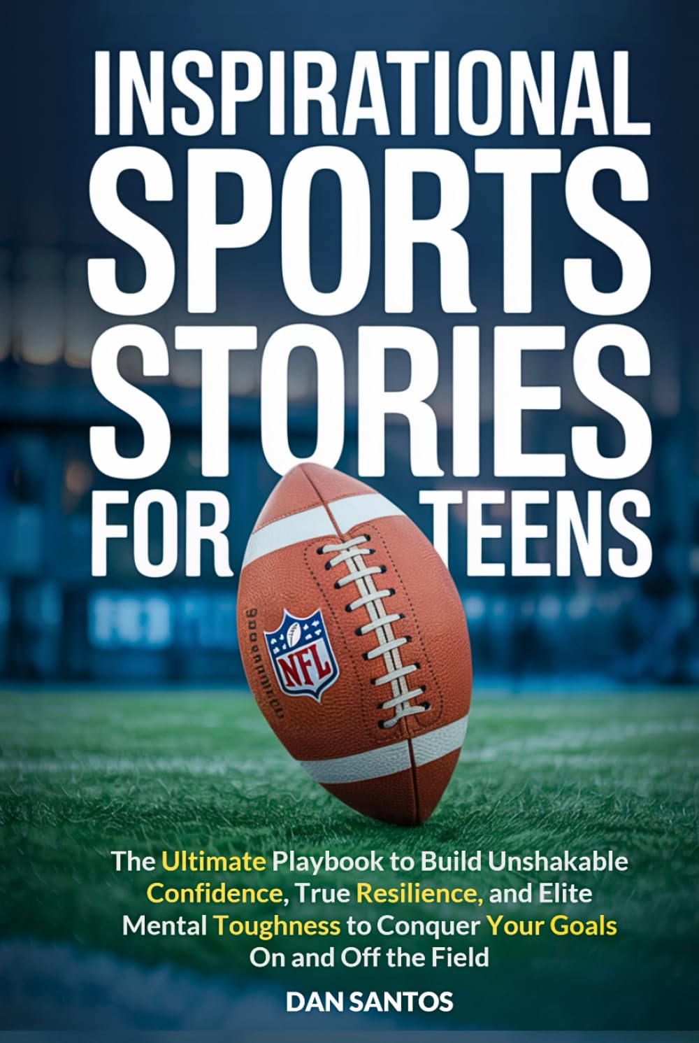 Inspirational Sports Stories for Teens: The ultimate playbook to build unshakable confidence, true resilience, and elite mental toughness to conquer your goals on and off the field