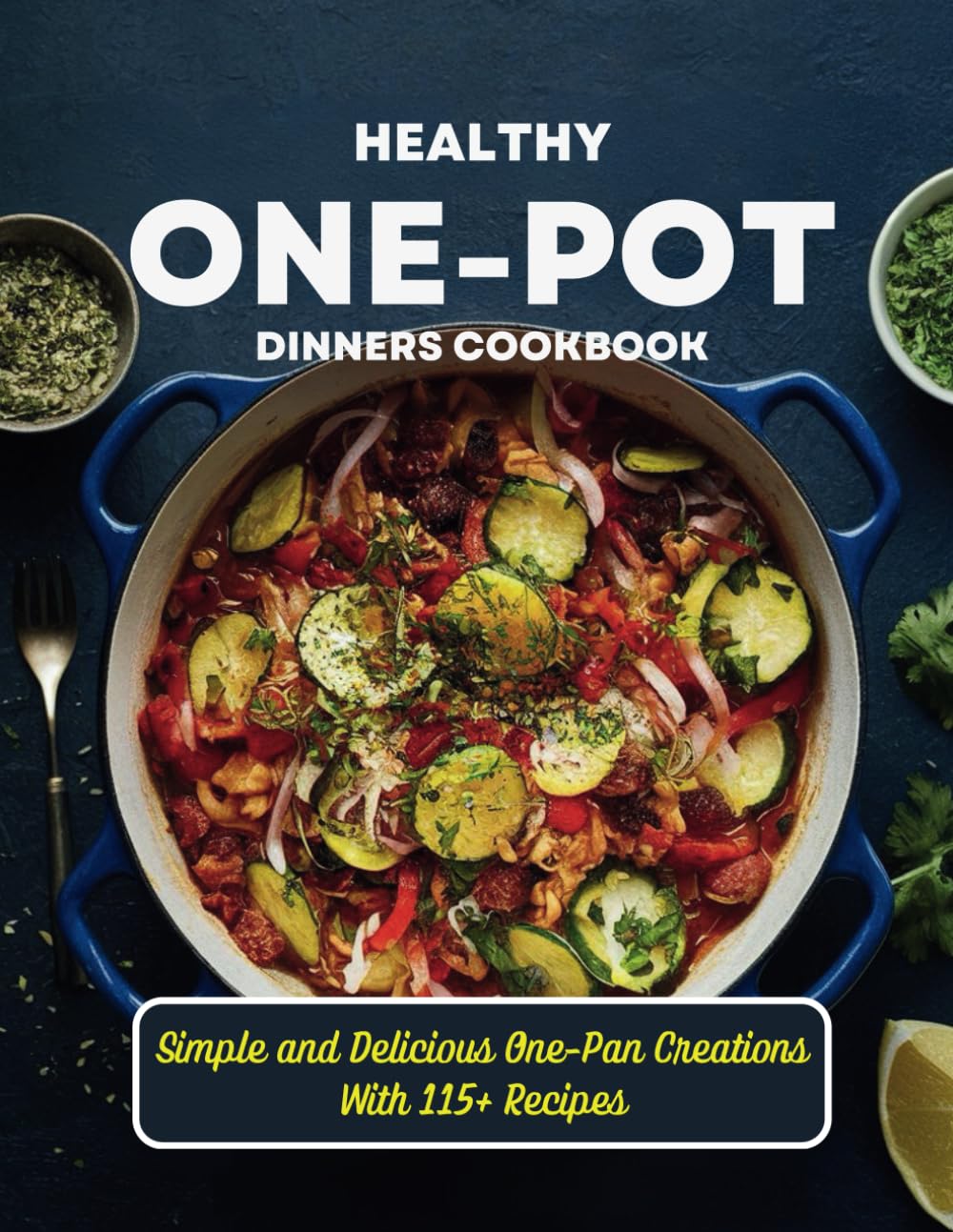 Healthy One-Pot Dinners Cookbook : Simple and Delicious One-Pan Creations With 115+ Recipes
