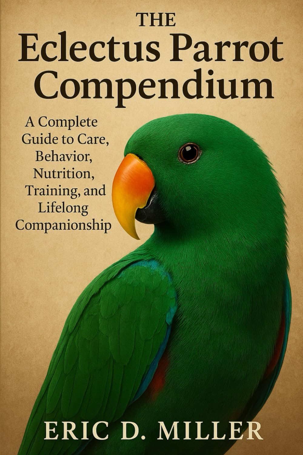 The Eclectus Parrot Compendium: A Complete Guide to Care, Behavior, Nutrition, Training, and Lifelong Companionship