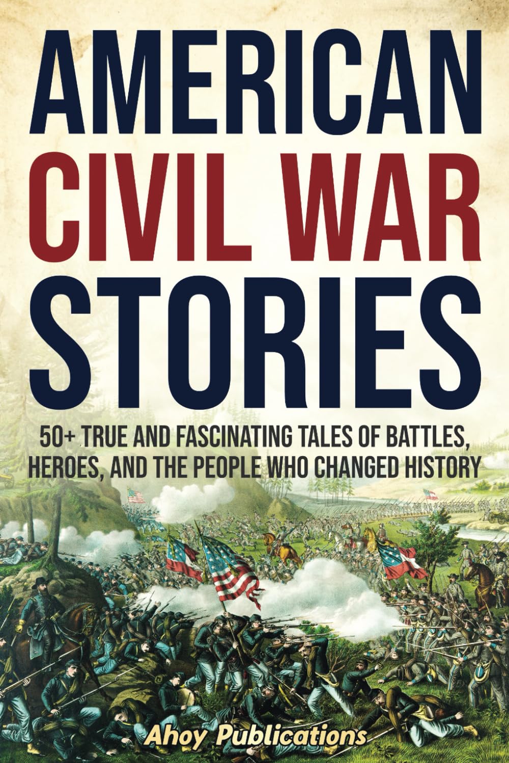 American Civil War Stories: 50+ True and Fascinating Tales of Battles, Heroes, and the People Who Changed History (Curious Histories Collection)
