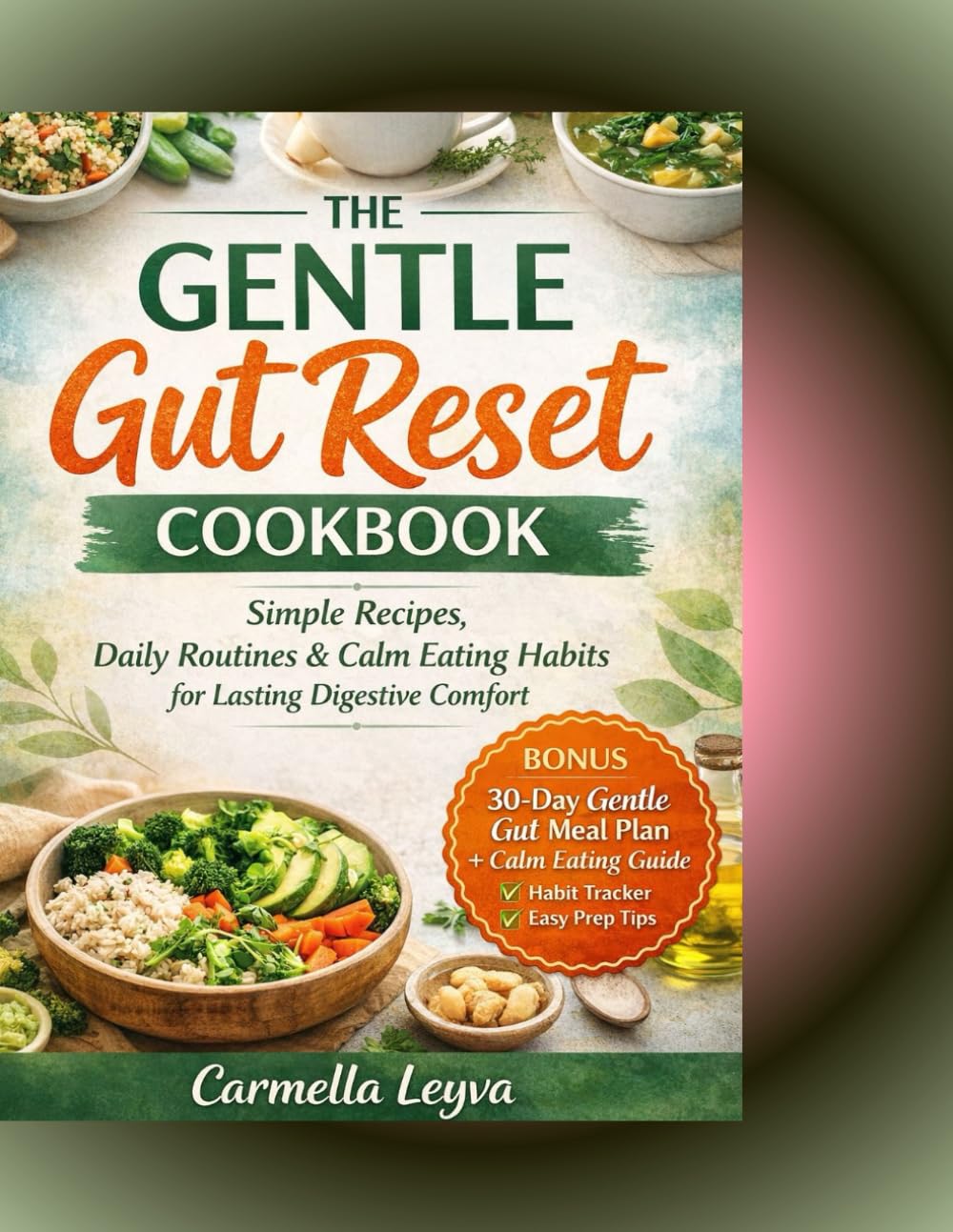 THE GENTLE GUT RESET COOKBOOK: Simple Recipes, Daily Routines, & Calm Eating Habits for Lasting Digestive Comfort
